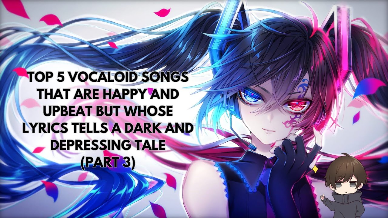 Top 5 Vocaloid songs that are happy and upbeat but whose lyrics tell a dark and depressing tale Pt.3