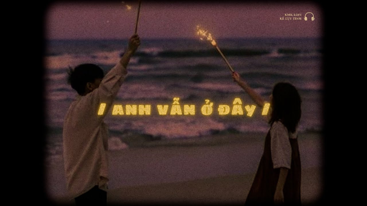 Anh Vẫn Ở Đây - Tổng Hợp Những Bản Lofi Nghe Là Suy | Nhạc Buồn Tâm Trạng Cho Kẻ Lụy Tình