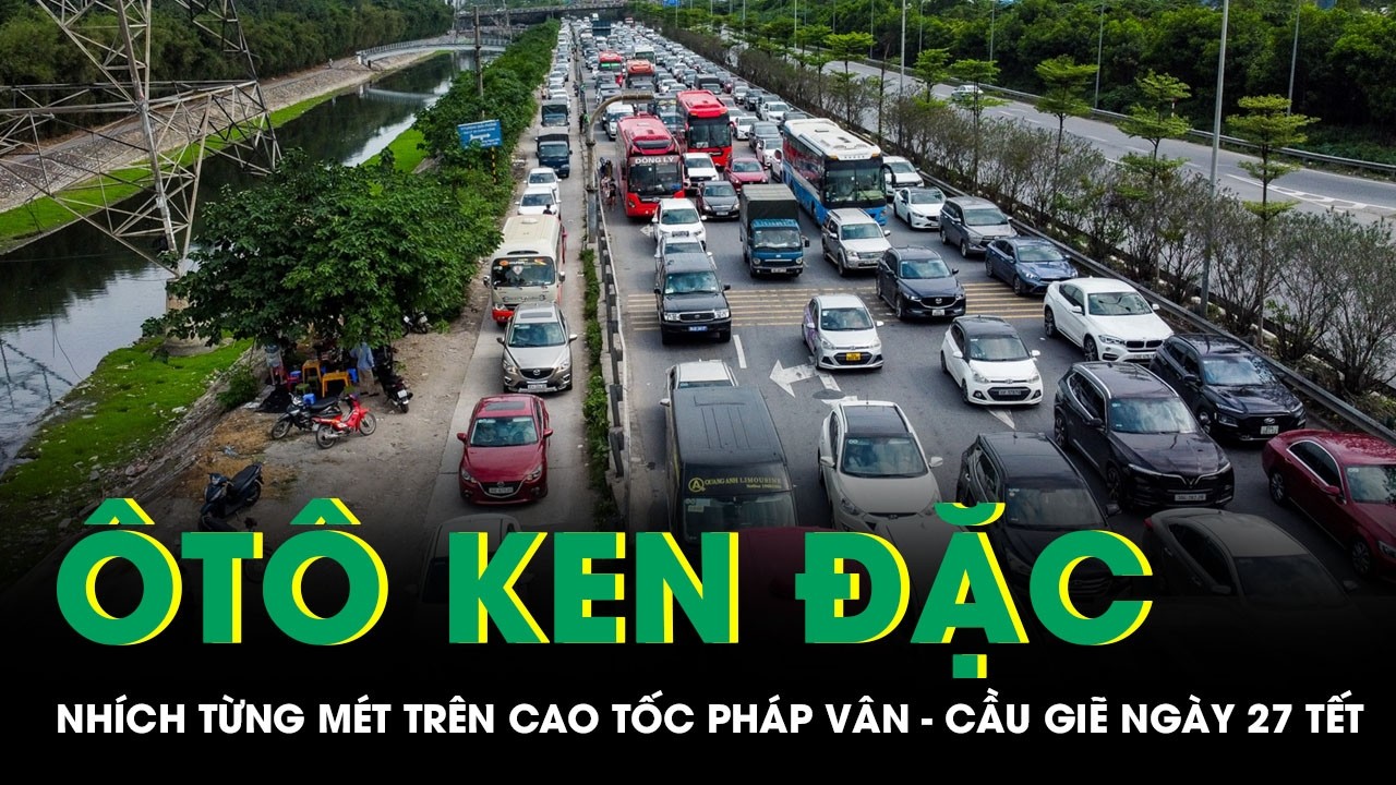 Ngày 27 tháng Chạp: Ô tô ken đặc, nhích từng mét trên cao tốc Pháp Vân - Cầu Giẽ