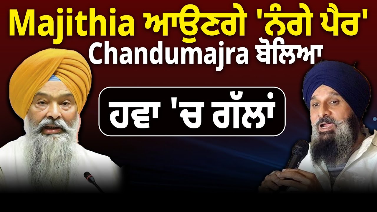 Majithia ਆਉਣਗੇ 'ਨੰਗੇ ਪੈਰ' Chandumajra ਬੋਲਿਆ ਹਵਾ 'ਚ ਗੱਲਾਂ