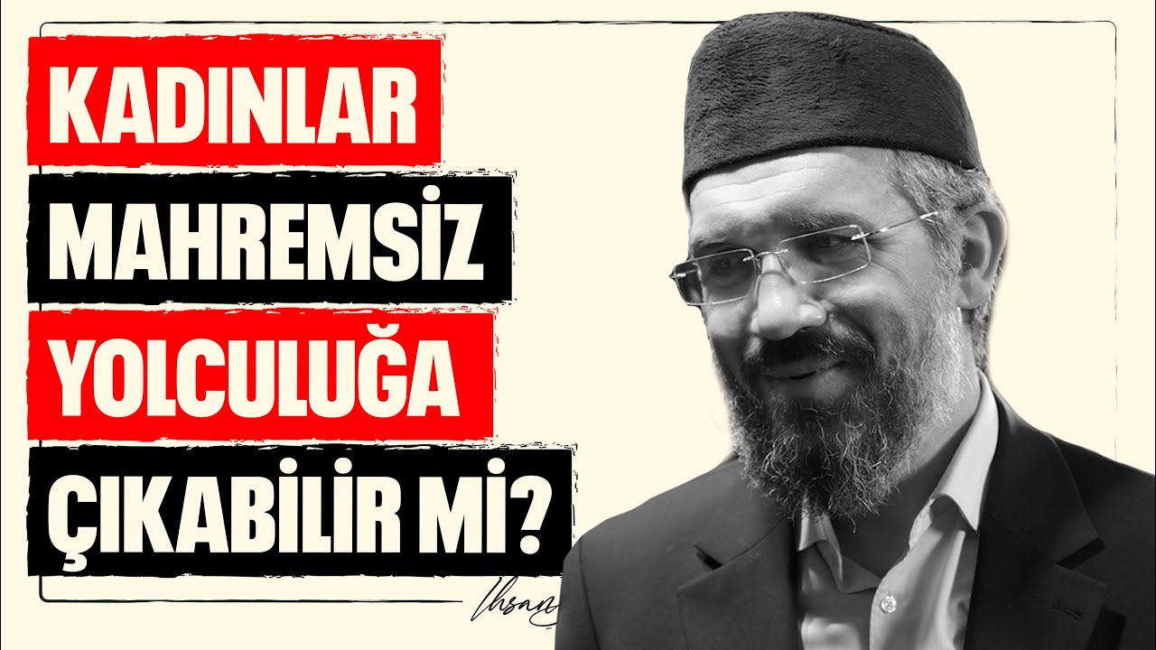 Kadınlar Mahremsiz Yolculuğa Çıkabilir mi? l İhsan Şenocak
