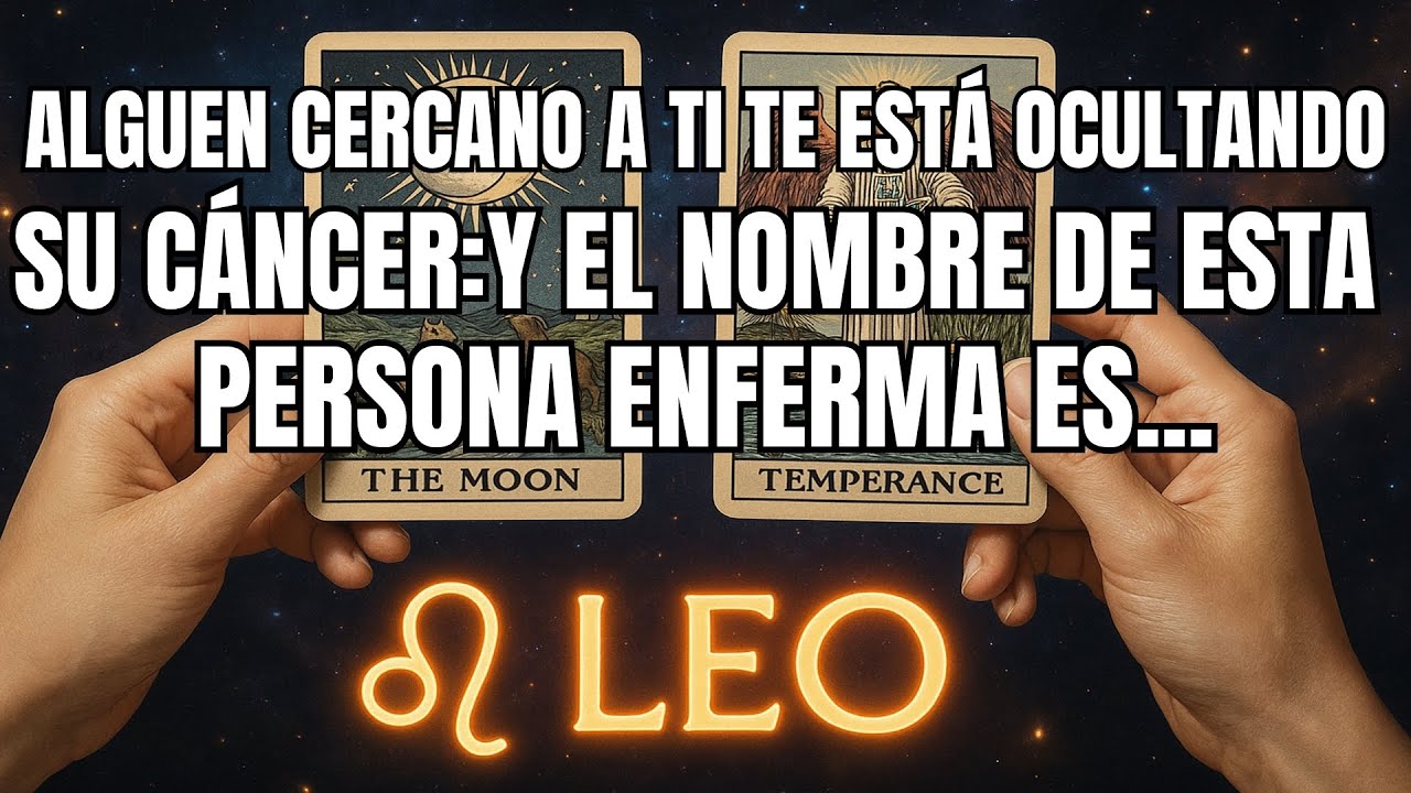 LEO♌️ALGUIEN CERCANO A TI TE EST&Aacute; OCULTANDO SU C&Aacute;NCER: Y EL NOMBRE DE ESTA PERSONA ENFERMA ES...
