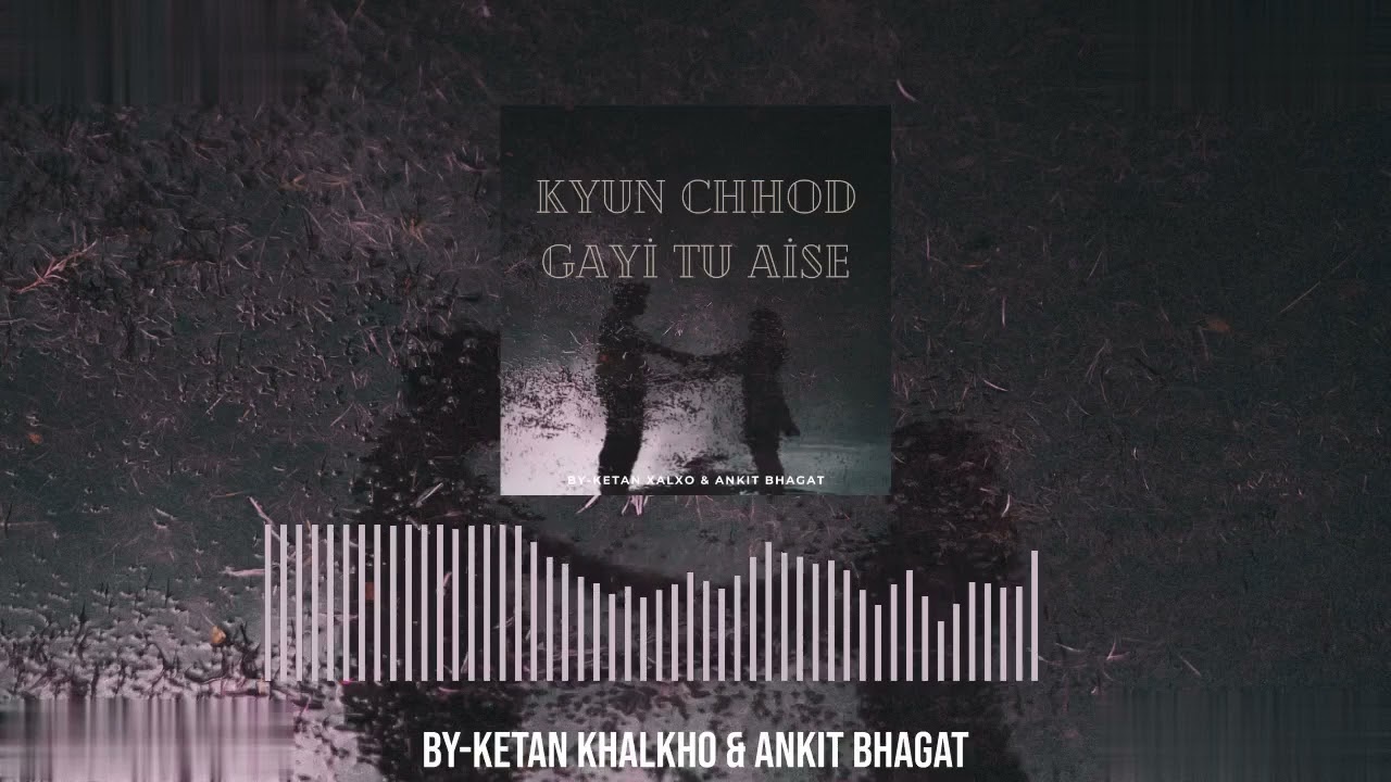 Kyun Chhod Gayi Tu Aise - Ketan Khalkho,Ankit Bhagat