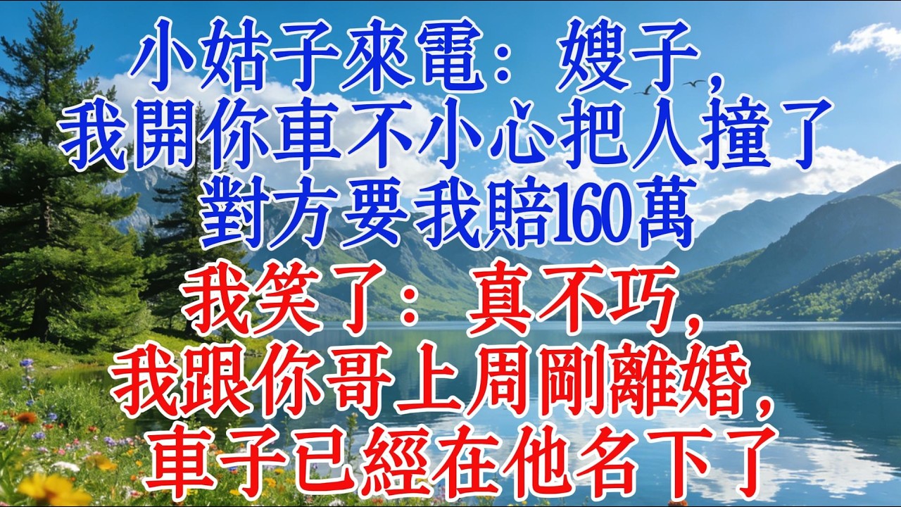 小姑子來電：嫂子，我開你車不小心把人撞了，對方要我賠160萬，我笑了：真不巧，我跟你哥上週剛離婚，車子已經在他名下了#婆媳 #情感 #人生感悟