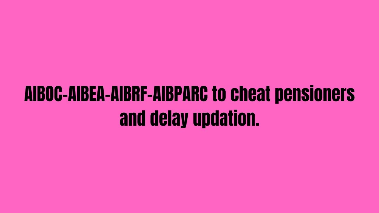 AIBOC-AIBEA-AIBRF-AIBPARC to cheat pensioners and delay updation
