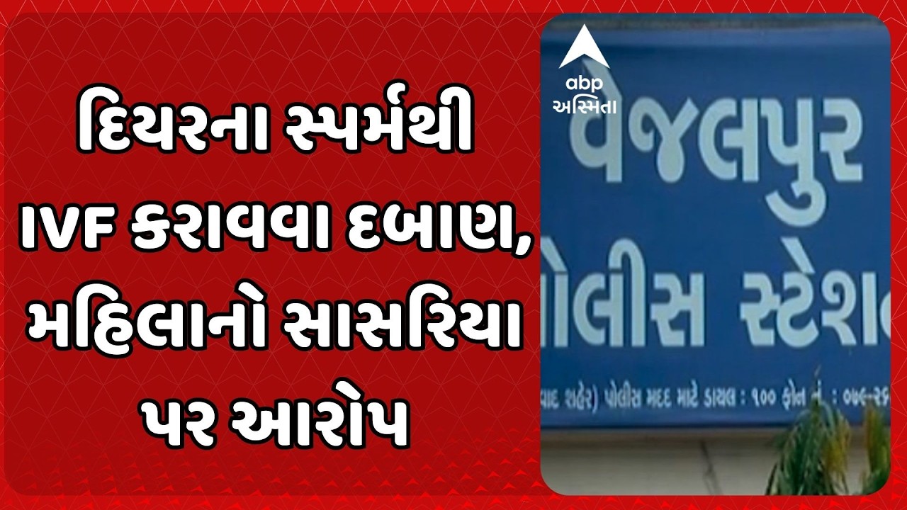 Ahmedabad News | દિયરના સ્પર્મથી IVF કરાવવા દબાણ, મહિલા ડોક્ટરનો સાસરિયા પર આરોપ