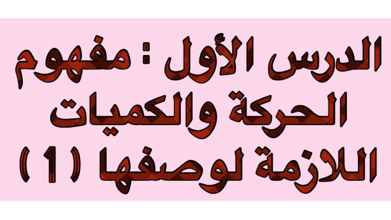 الدرس الأول : مفهوم الحركة والكميات اللازمة لوصفها ( 1 )