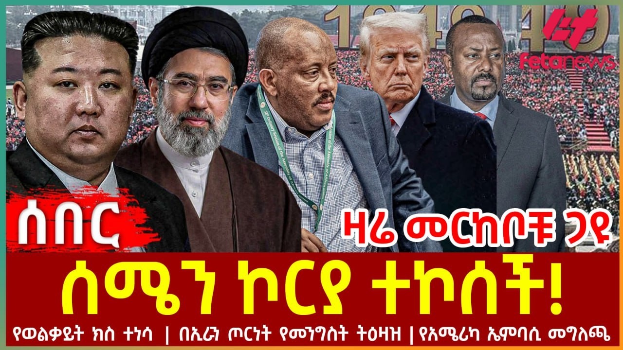 Ethiopia - ሰሜን ኮርያ ተኮሰች!፣ ዛሬ መርከቦቹ ጋዩ፣ የወልቃይት ክስ ተነሳ፣ በኢራን ጦርነት የመንግስት ትዕዛዝ፣ የአሜሪካ ኤምባሲ መግለጫ