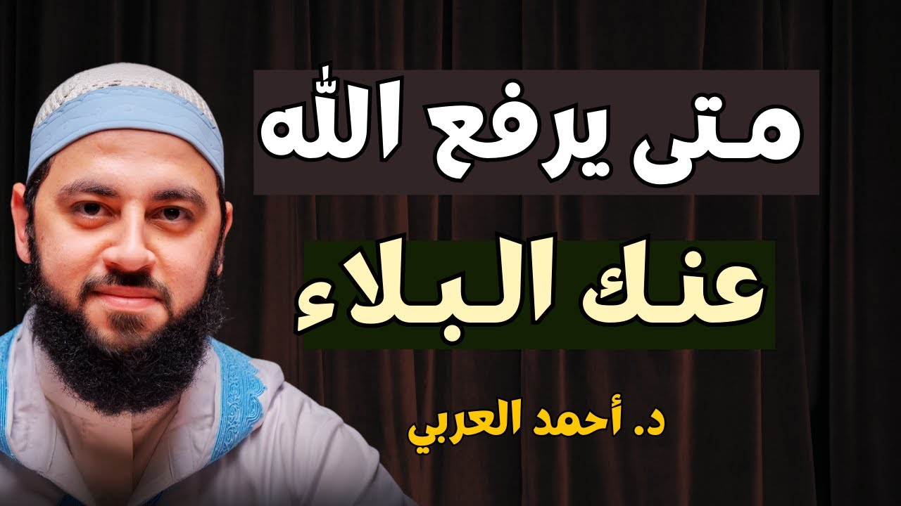 متى يرفع الله عنك البلاء ؟ 3 أشياء اذا فعلتها سترى العجب في حياتك د . أحمد العربي