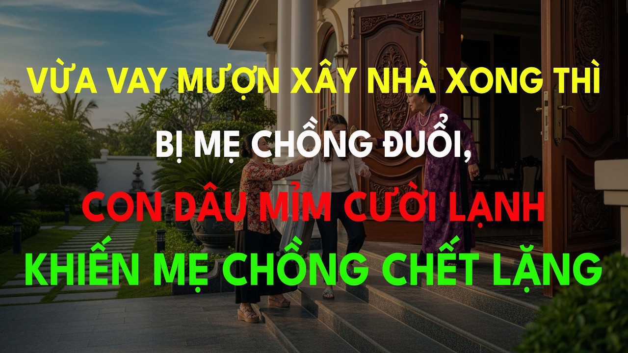 Vừa Vay Mượn Xây Nhà Xong Thì Bị Mẹ Chồng Đuổi, Con Dâu Mỉm Cười Lạnh Khiến Mẹ Chồng Chết Lặng