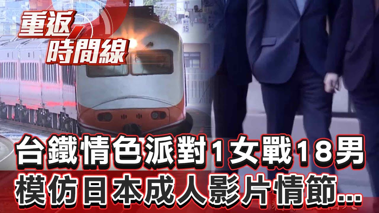 【全集】模仿日本成人影片情節...台鐵情色派對1女戰18男 警追查傻眼！車廂查嘸任何跡象...早已消毒全面清潔【重返時間線】李家名 @57lotto