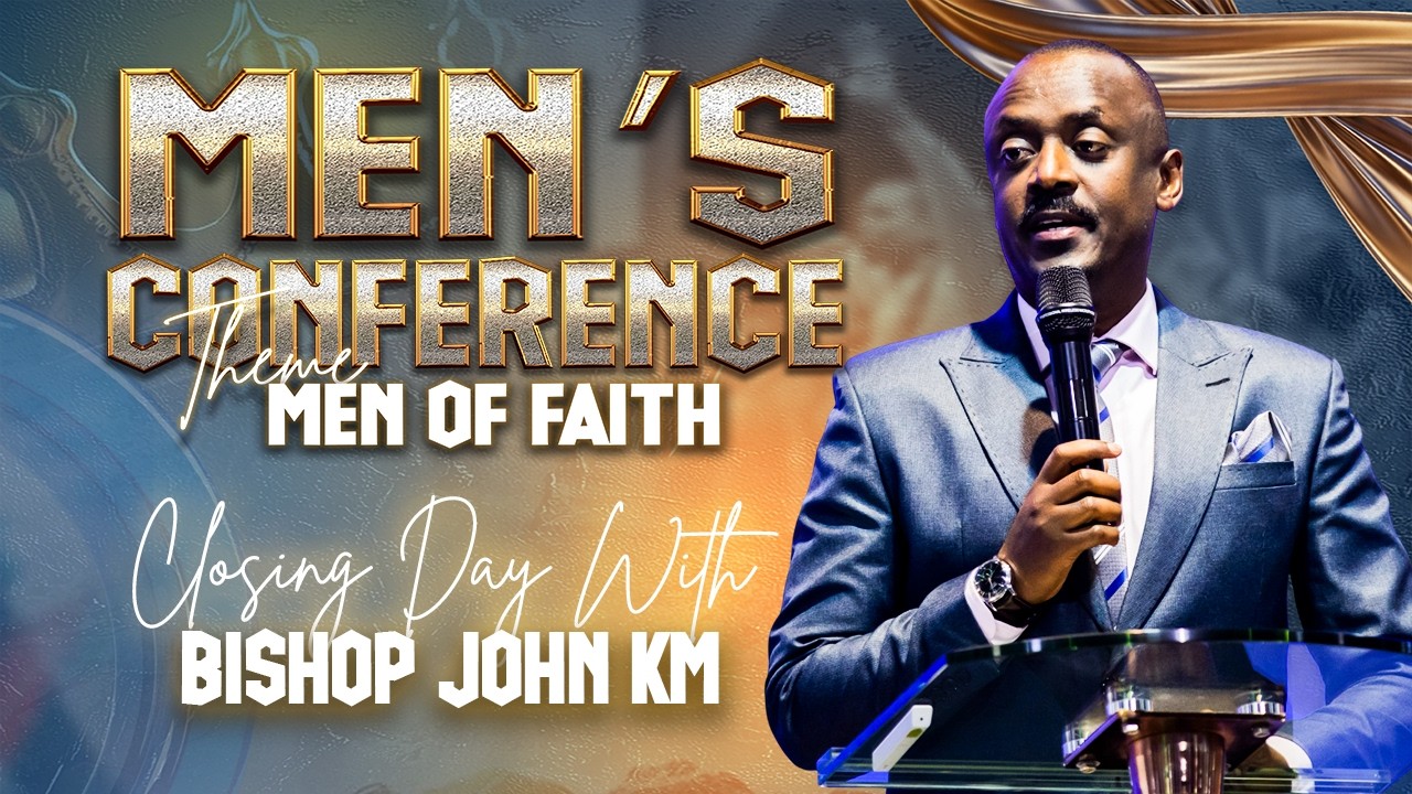 MEN CONFERENCE // CLOSING DAY// THEME: MEN OF FAITH WITH BISHOP JOHN KM