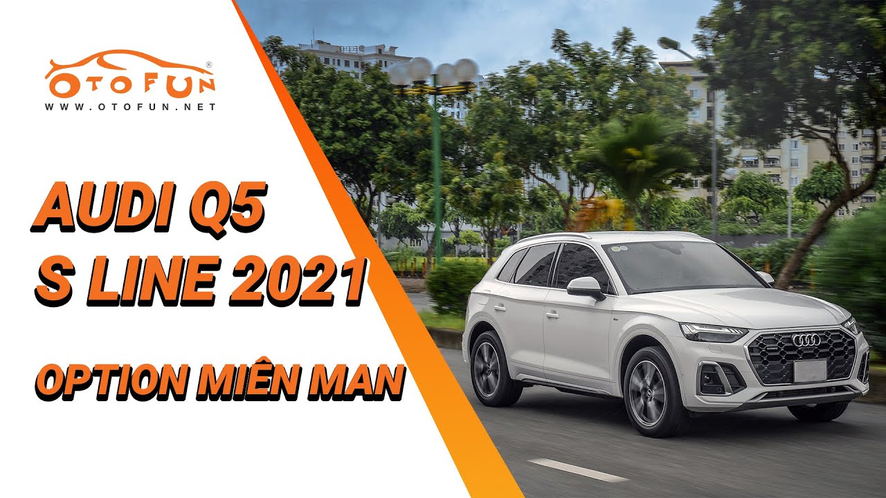 Audi Q5 bản S Line 2021: Phi&ecirc;n bản v&ocirc; c&ugrave;ng sắc n&eacute;t, Option mi&ecirc;n man - Otofun