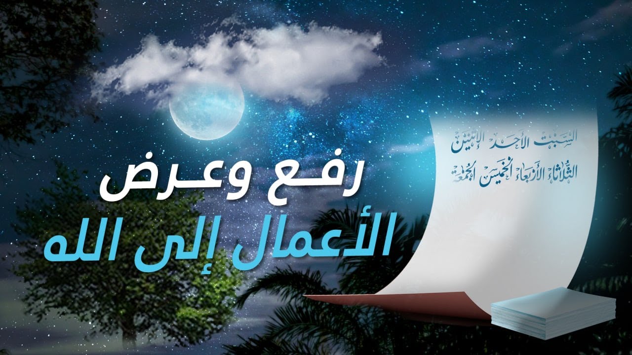 رفع وعرض الأعمال إلى الله (اليومي، الأسبوعي، السنوي...).