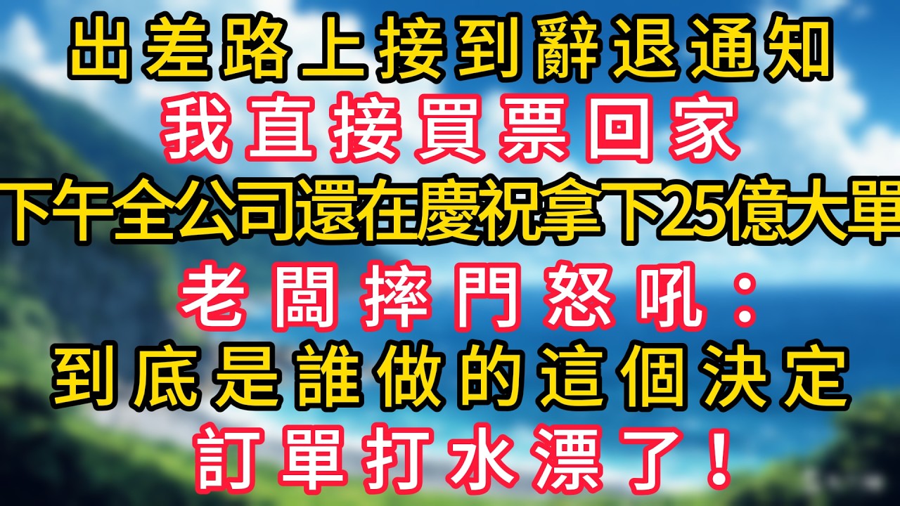 出差路上接到辭退通知，我直接買票回家，下午全公司還在慶祝拿下25億採購大單，老闆摔門怒吼：到底是誰做的這個決定，訂單打水漂了！#幸福生活#為人處世#生活經驗#情感故事