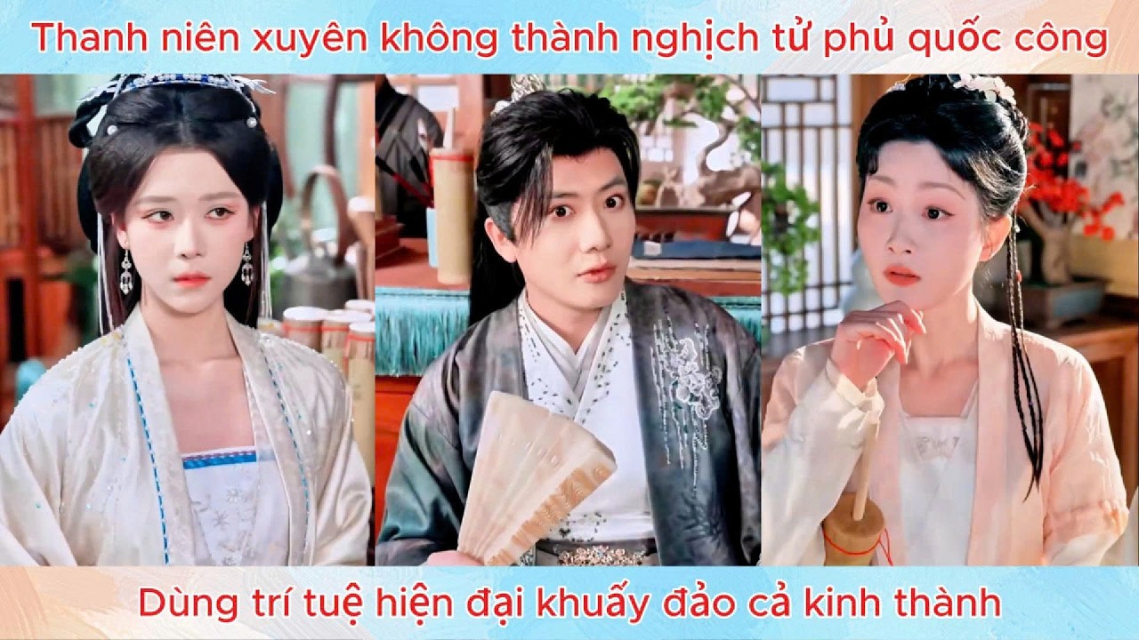 Thanh niên xuyên không thành nghịch tử phủ quốc công, dùng trí tuệ hiện đại khuấy đảo cả kinh thành.