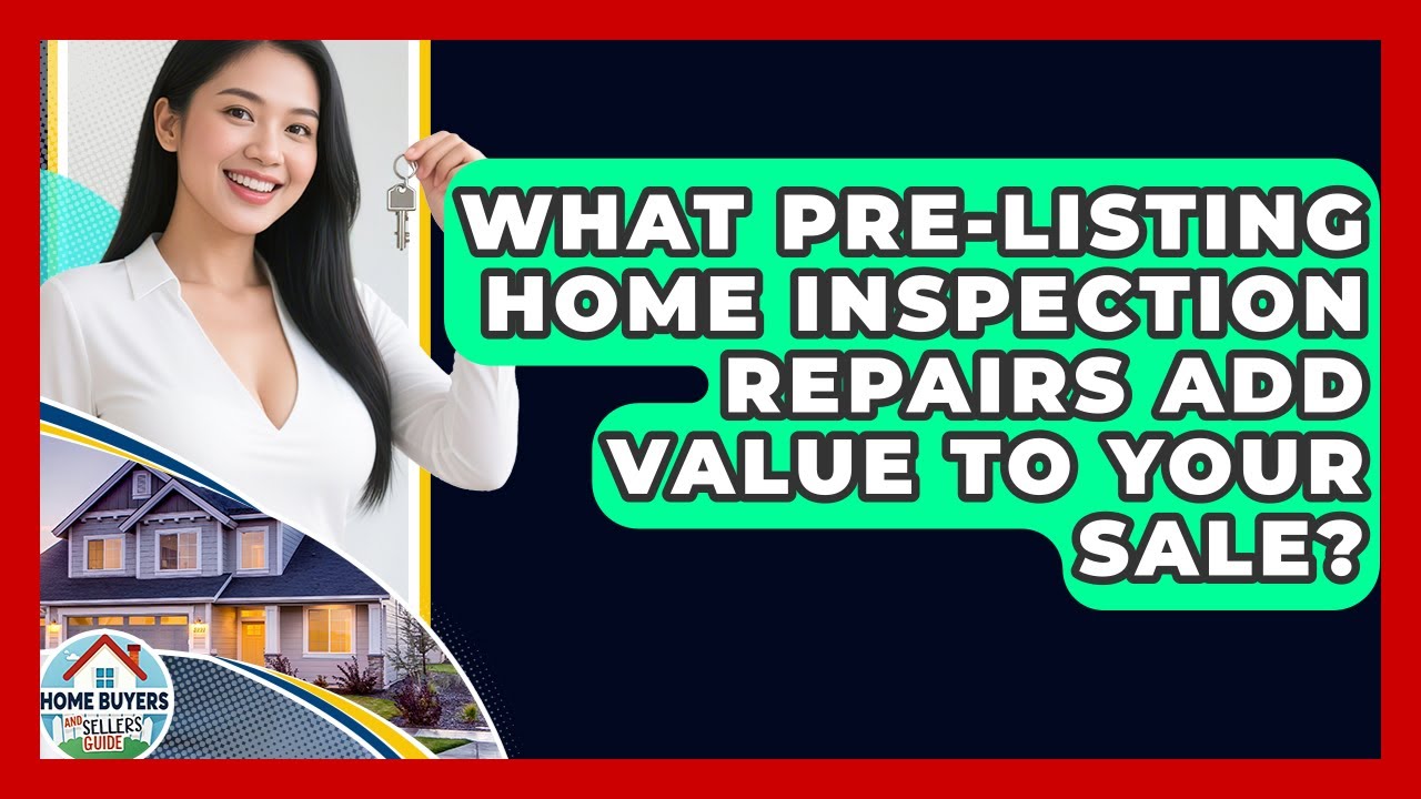 What Pre-listing Home Inspection Repairs Add Value To Your Sale? - Home Buyers and Sellers Guide