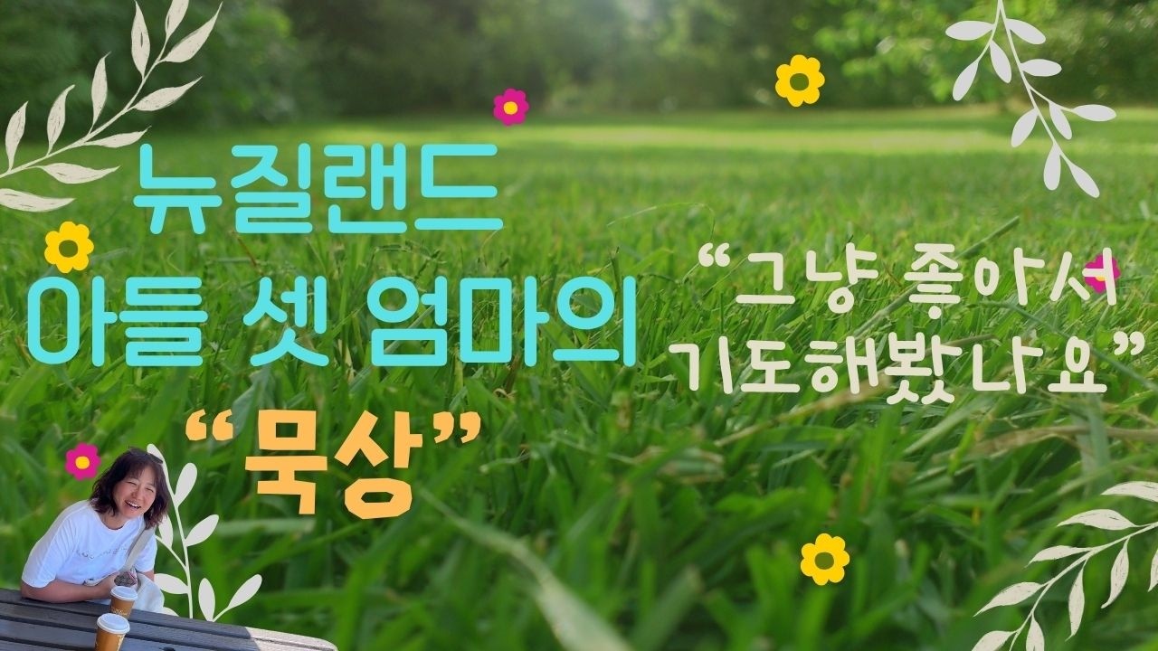 하나님이 좋아서 기도해본 적 있나요 | 뉴질랜드 아들 셋 엄마의 묵상 [26.03.20.]