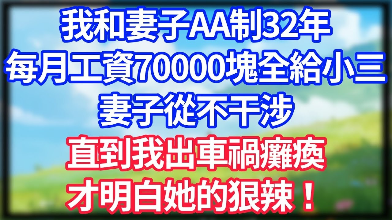 【爽文】我和妻子AA制32年，每月工資70000塊全給小三！妻子從不干涉，直到我出車禍癱瘓，才明白她的狠辣！#情感故事 #生活經驗 #老年生活 #為人處世