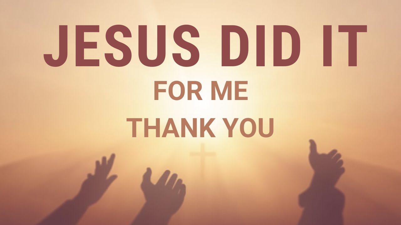 JESUS DID IT FOR ME, THANK YOU