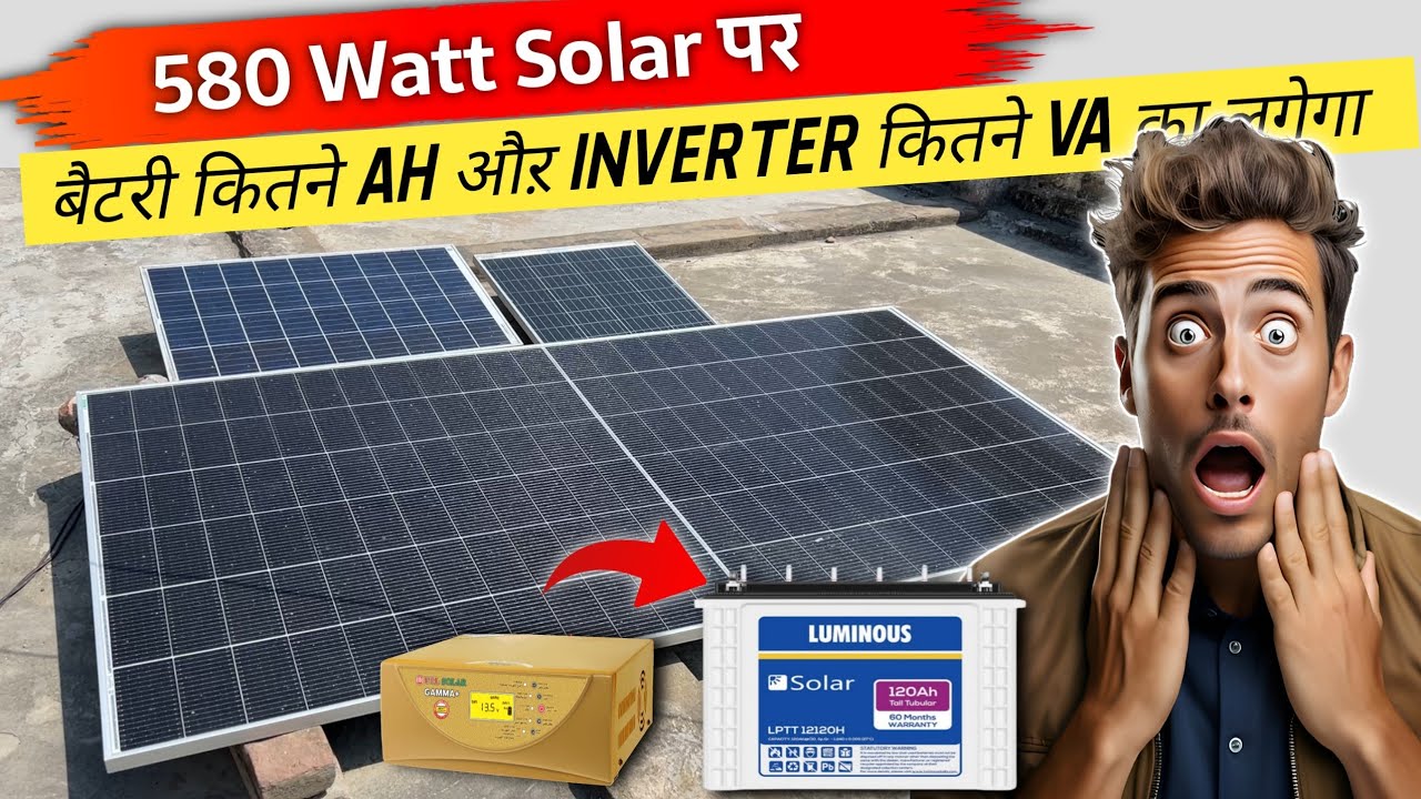 580 Watt Solar के लिए Battery कितने AH का लगेगा और inverter कितने VA का लगेगा ?