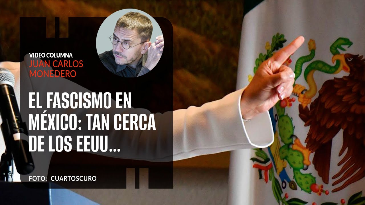 El fascismo en México: tan cerca de los EEUU… Por Juan Carlos Monedero