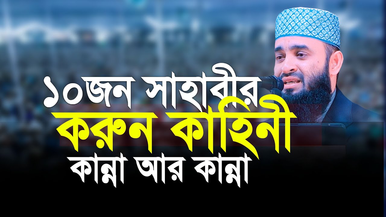 ১০ জন সাহাবীদের করুন কাহিনী ,শুনলে কান্না আসবে। মিজানুর রহমান আজহারী