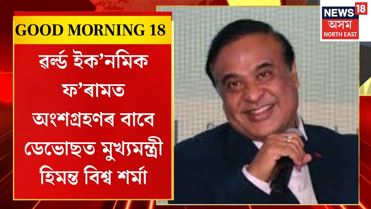 Good Morning 18 | World Economic Forumত অংশগ্ৰহণৰ বাবে ডেভোছত উপস্থিত CM Himanta Biswa Sarma