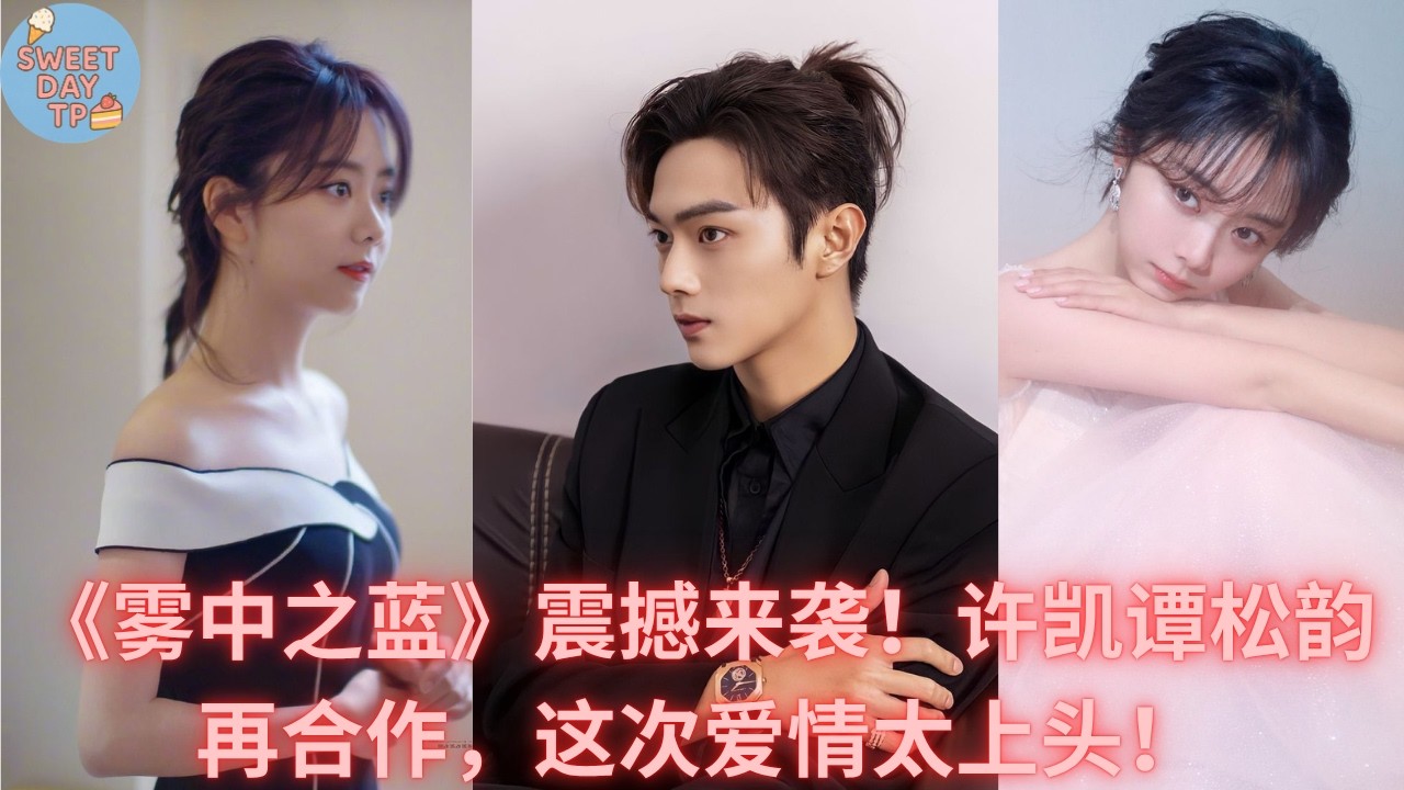 《雾中之蓝》震撼来袭！许凯谭松韵再合作，这次爱情太上头！