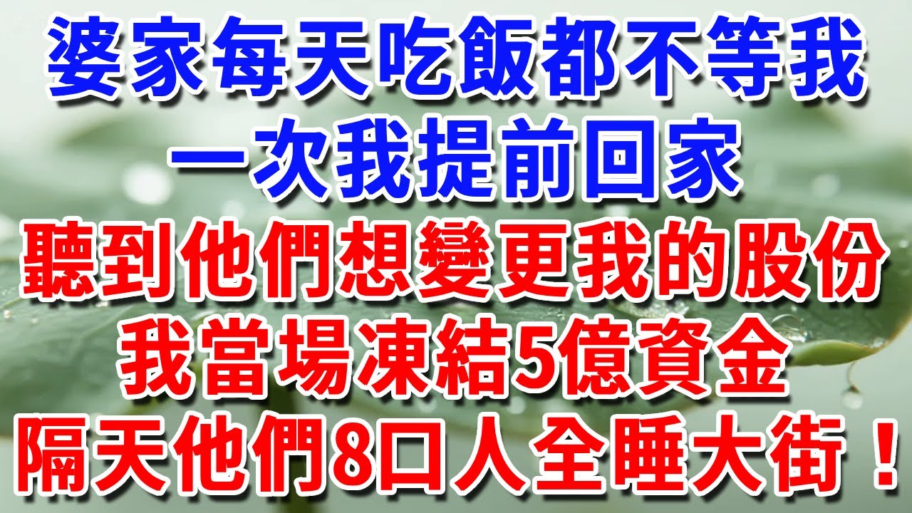 婆家每天吃飯都不等我，一次我提前回家，聽到她們想變更我名下股份，我當場凍結5億資金，讓他們8口人睡大街！#一帆說故事 #為人處世 #生活經驗 #情感 #故事 #彩礼#深夜淺讀