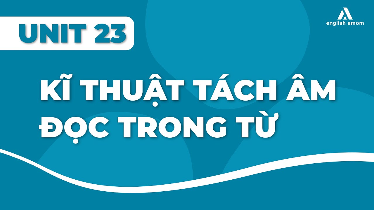 Unit 23: Kĩ thuật tách âm đọc trong từ