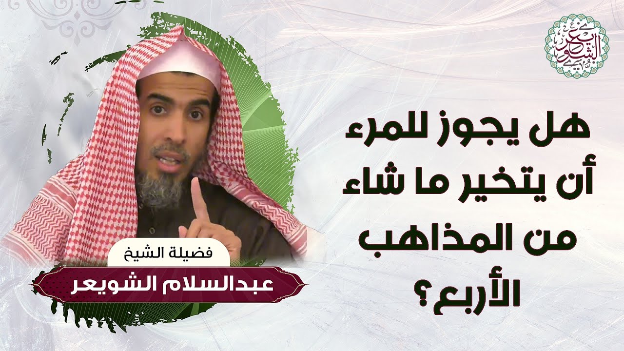 هل يجوز للمرء أن يتخير ما شاء من المذاهب الأربع ؟ للشِّيخ عبدالسلام الشويعر