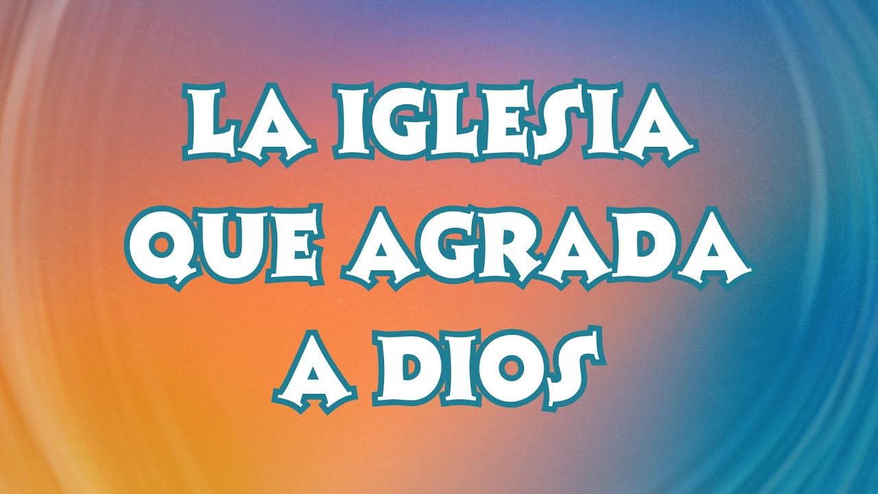 La Iglesia que agrada a Dios