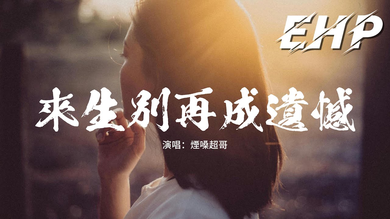 煙嗓超哥 - 來生別再成遺憾『如果來生再遇見別再成遺憾，把今生的虧欠加倍償還，不管前路有多遠風雨多艱難，再也不會和你走散。』【動態歌詞MV】
