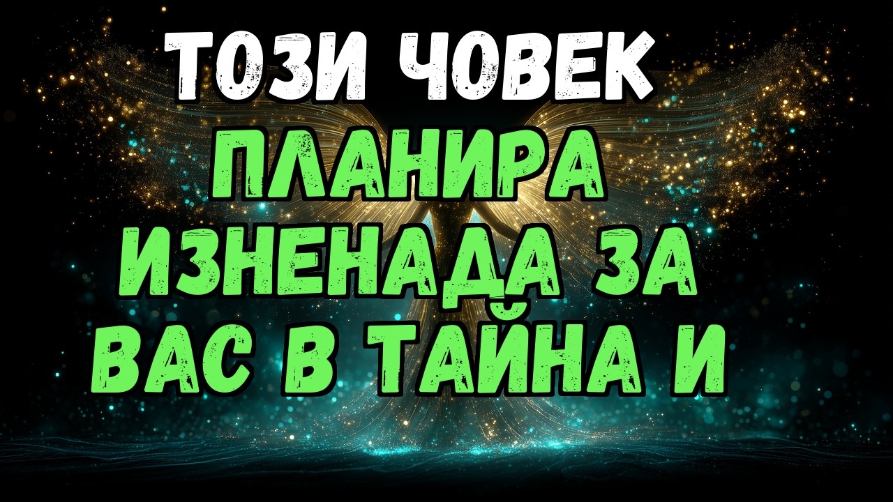 💌💫 ТОЗИ ЧОВЕК ПЛАНИРА ИЗНЕНАДА ЗА ВАС В ТАЙНА И...