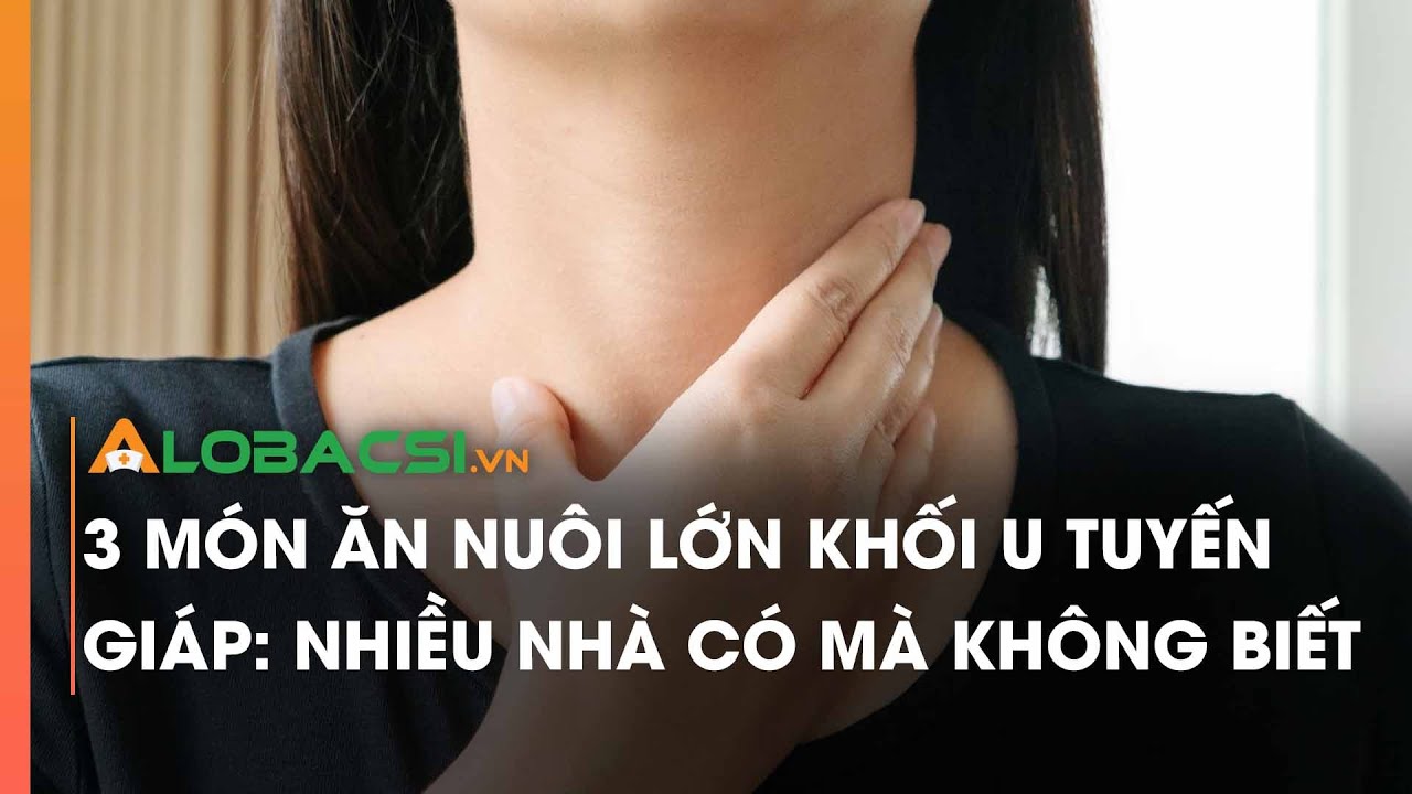 3 m&oacute;n ăn nu&ocirc;i lớn khối u tuyến gi&aacute;p: Nhiều nh&agrave; c&oacute; m&agrave; kh&ocirc;ng biết