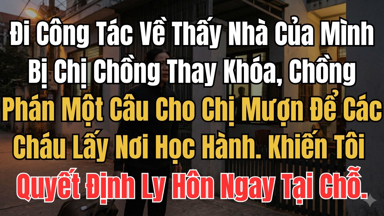 Đi Công Tác Về Thấy Căn Nhà Của Mình Bị Chị Chồng Thay Khóa, Chồng Phán Một Câu Cho Chị Mượn Để Các