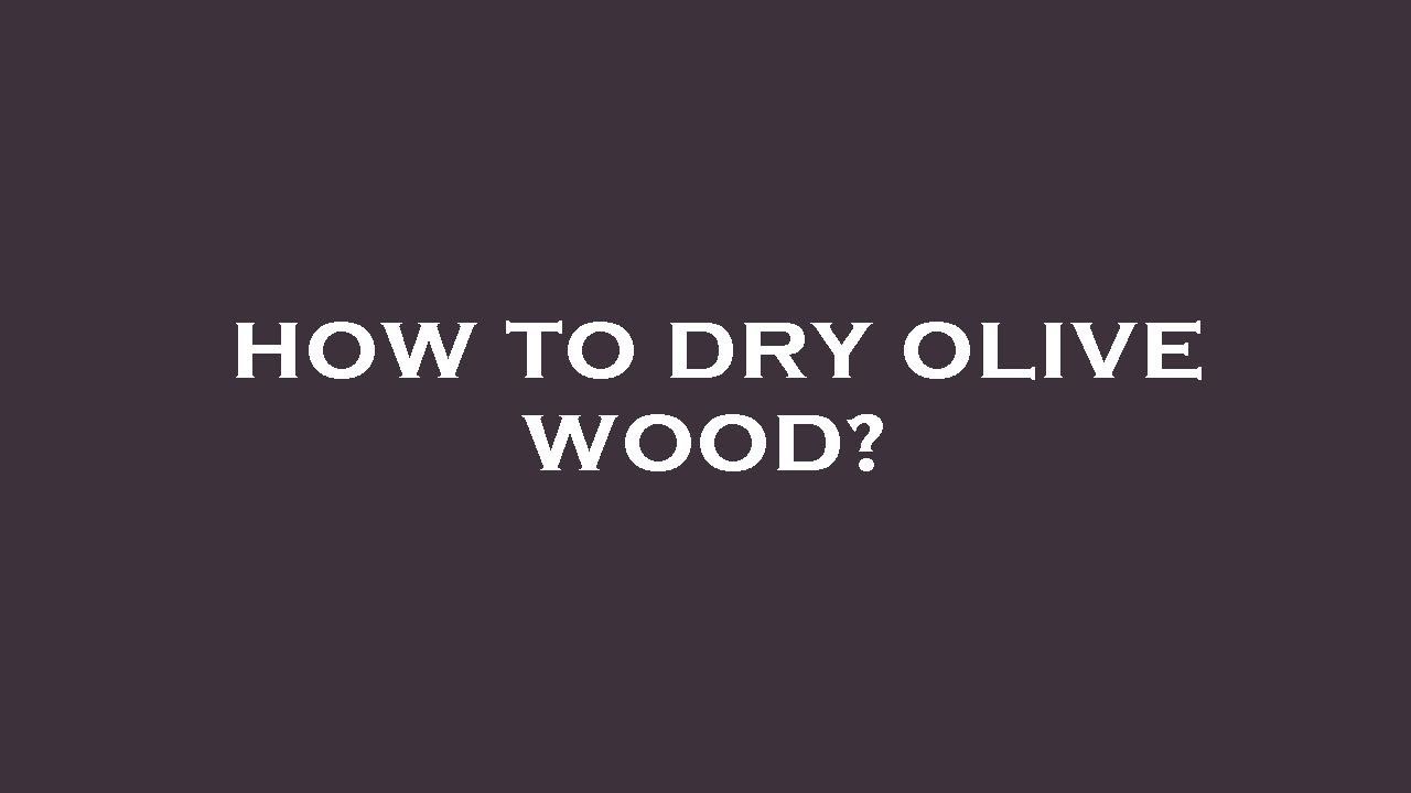 How to dry olive wood?