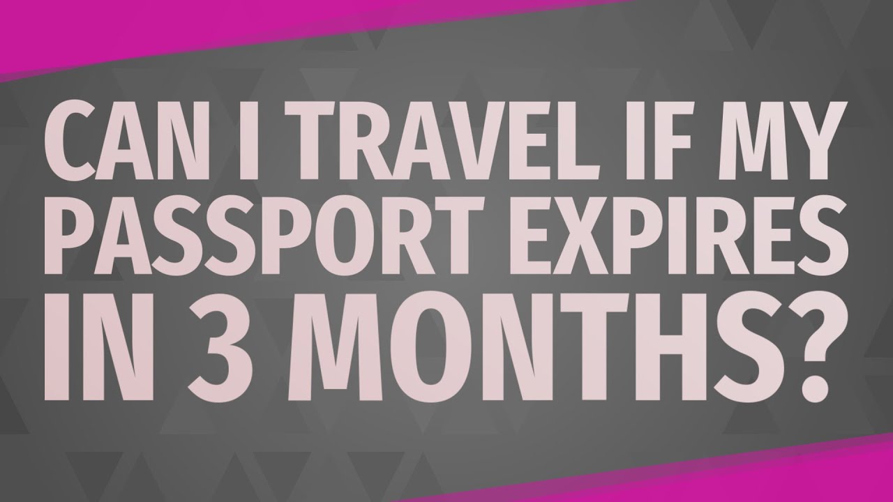 Can I travel if my passport expires in 3 months?