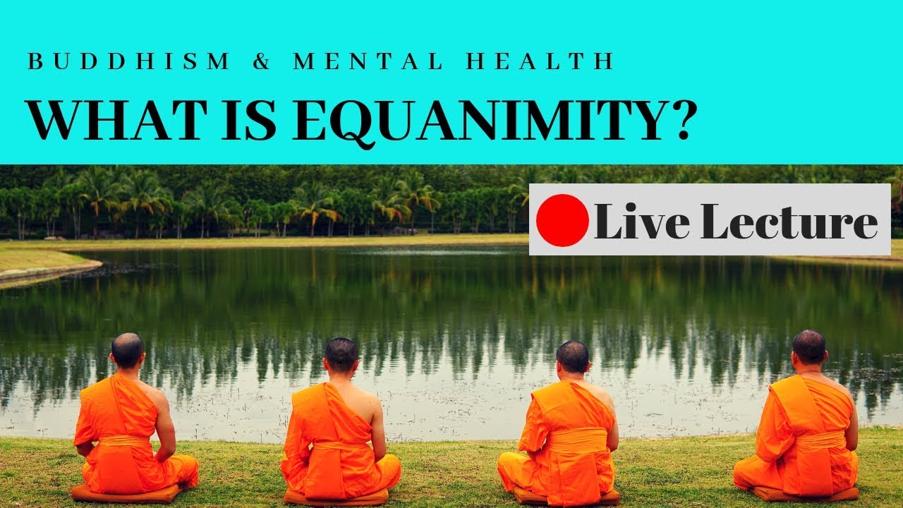What is Equanimity and How Do You Cultivate It? Buddhism & Mental Health (Live Lecture)