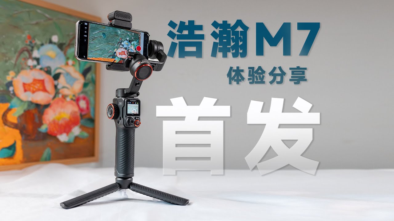 【首发体验】带图传的手机稳定器？！浩瀚M7 就是市场的 NO1 ？