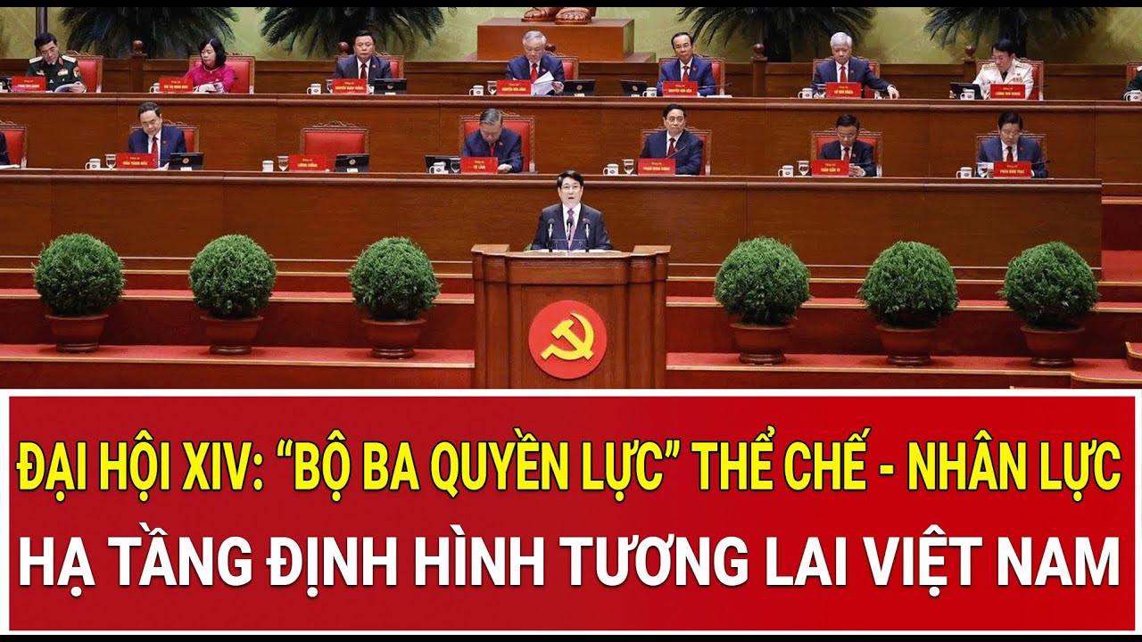 Đại hội XIV: “Bộ ba quyền lực” Thể chế - Nhân lực - Hạ tầng định hình tương lai Việt Nam