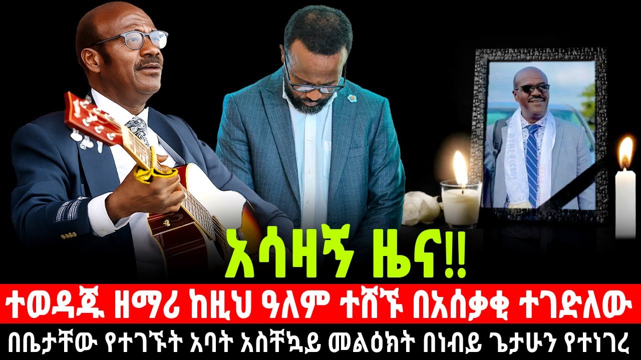 ተወዳጁ ዘማሪ ከዚህ ዓለም ተሸኙ በአሰቃ** ሁኔታ ተገለ** በቤታቸው የተገኙት አባት የአገልጋዮቹ የሃዘን መግለጫ አስቸኳይ መልዕክት በነብይ ጌታሁን የተነገረ