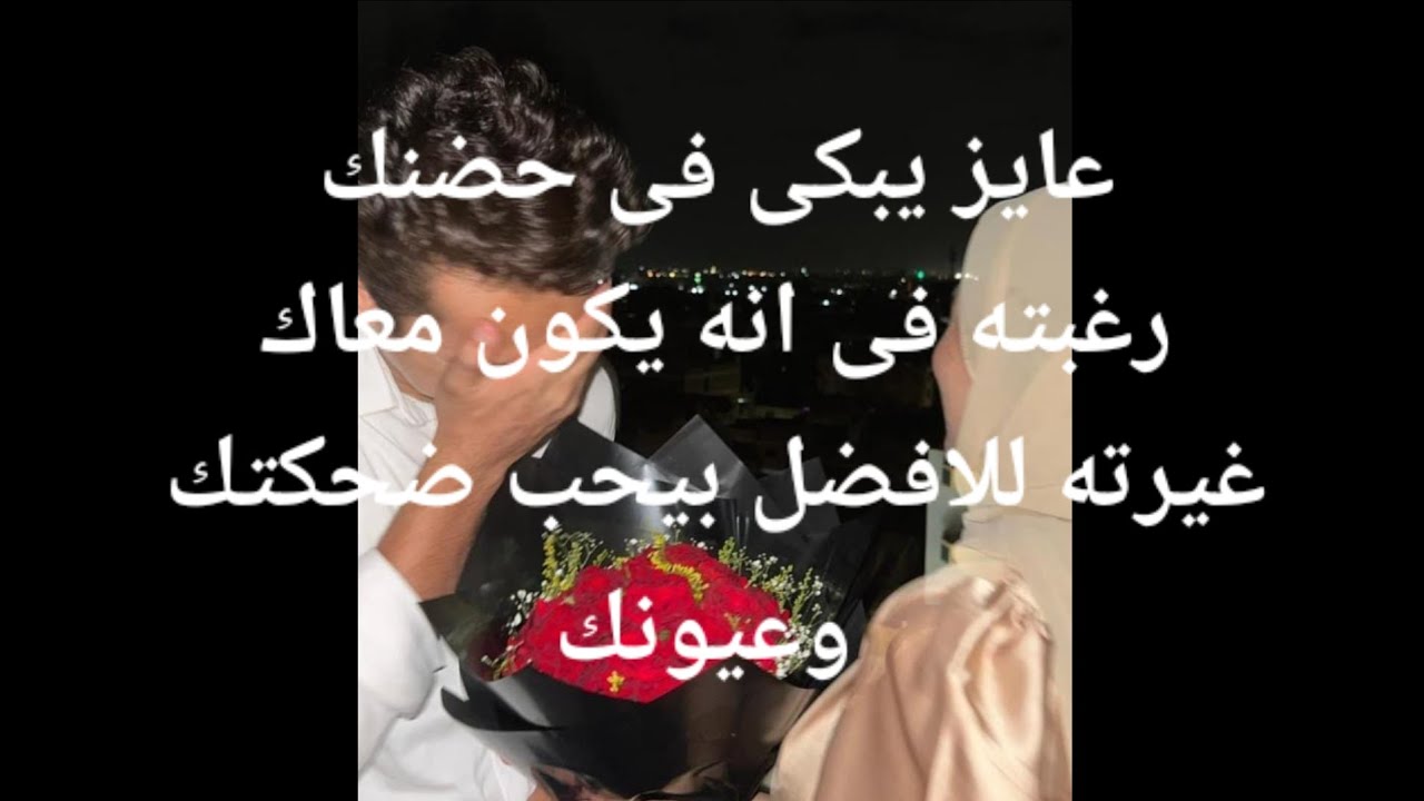 عايز يبكى فى حضنك رغبته أن يكون معاك غيرته للأفضل بيحب ضحكتك وعيونك بيقول مش هيسيبك تبعد عنه