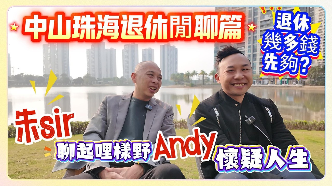 中山珠海退休閒聊篇｜退休幾多錢先夠？朱sir聊起哩樣野Andy懷疑人生