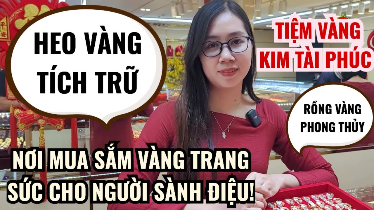 KIM TÀI PHÚC NƠI MUA SẮM VÀNG TRANG SỨC CHO NGƯỜI SÀNH ĐIỆU | HÀNG NGÀN MẪU ĐỘC ĐÁO NHÌN THẤY MÊ!