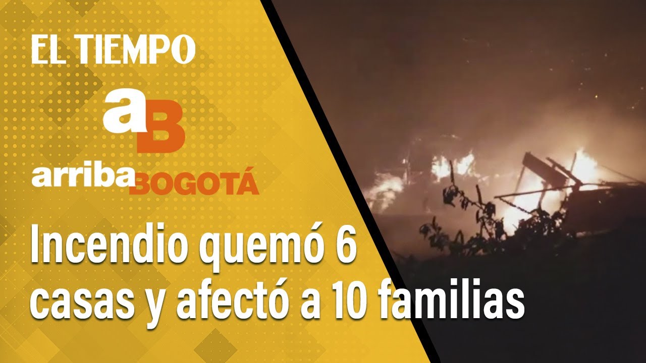 Arriba Bogotá 28 de febrero: Incendio quemó 6 casas y afectó a 10 familias en Altos de La Estancia