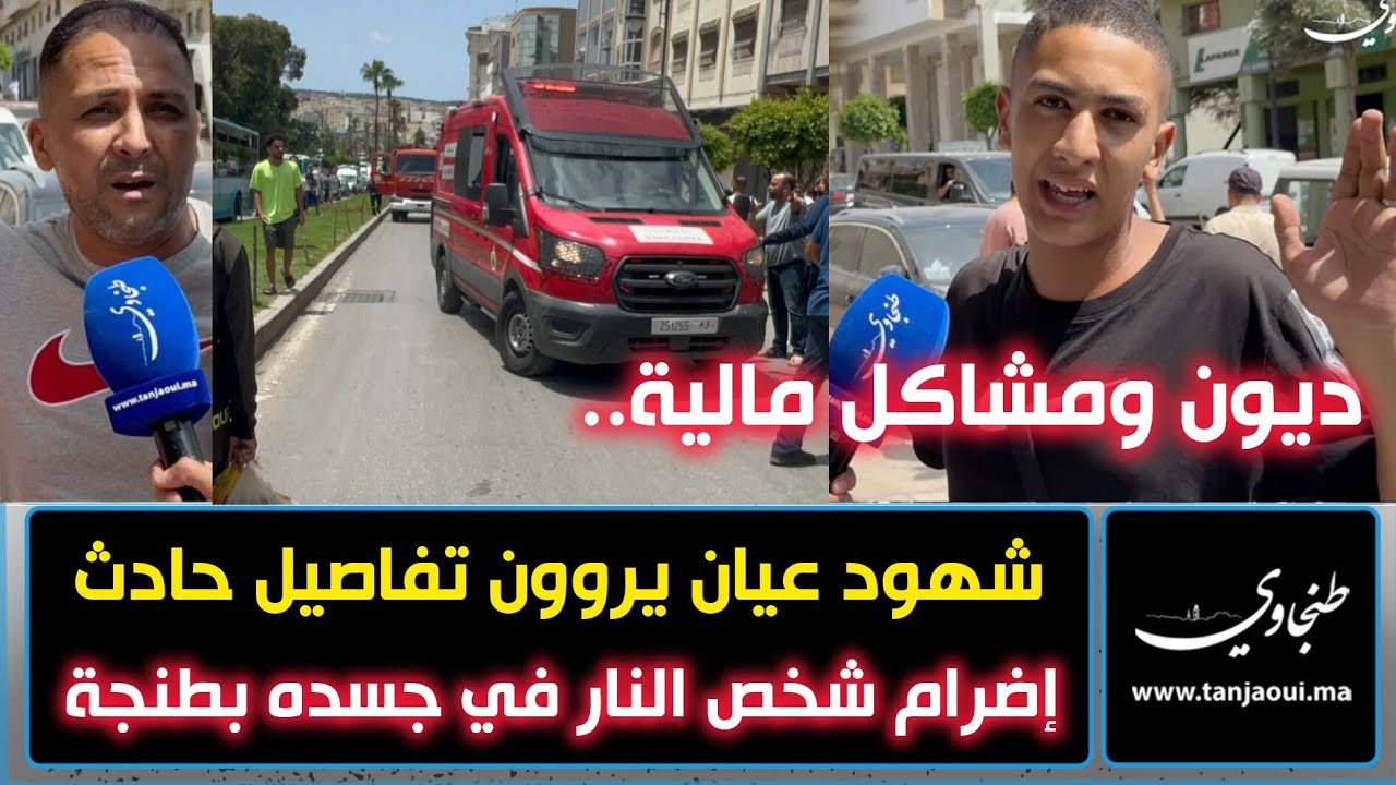 شهود عيان يروون تفاصيل حادث إضر.ا.م شخص النـ..ـار في جسده بطنجة