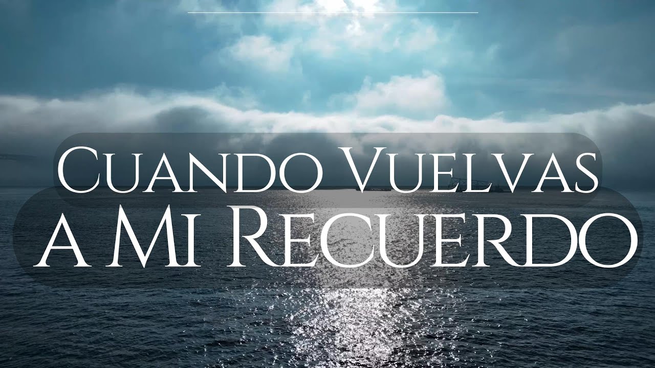 CUANDO VUELVAS A MI RECUERDO