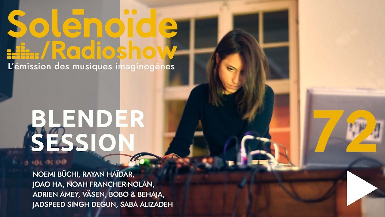 Solénoïde - Blender Session 72 : Noémi Büchi, Saba Alizadeh, Rayan Haïdar, Adrien Amey, Bobo/Behaja